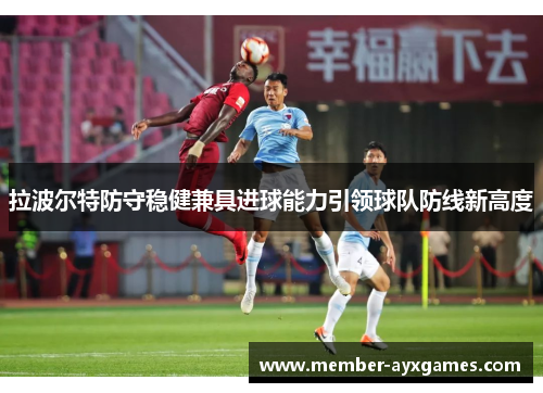 拉波尔特防守稳健兼具进球能力引领球队防线新高度 拉波尔特防守稳健兼具进球能力引领球队防线新高度